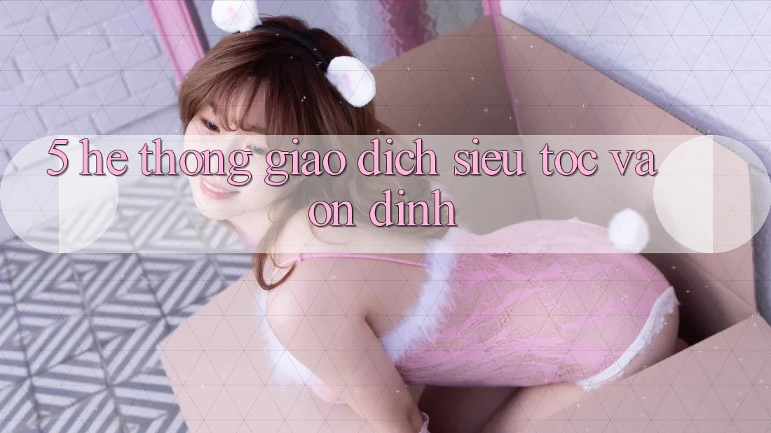 5. Hệ Thống Giao dịch Siêu Tốc Và Ổn định