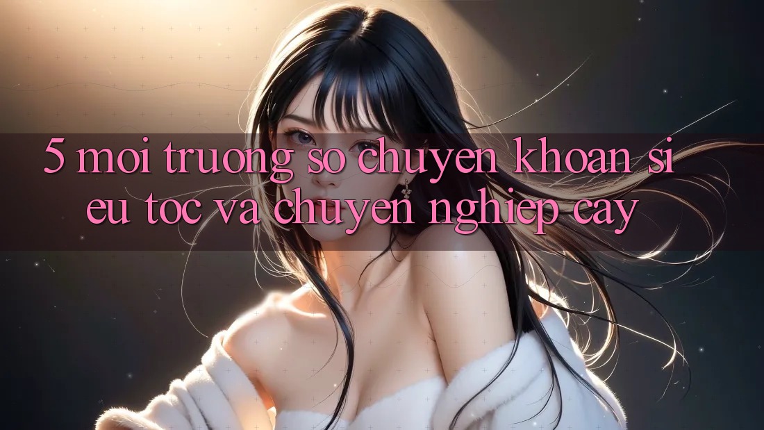 5. Môi trường số Chuyển khoản Siêu Tốc Và Chuyên nghiệp cậy