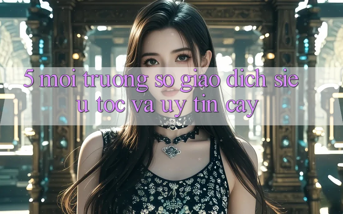 5. Môi trường số Giao dịch Siêu Tốc Và Uy tín cậy 5. Môi trường số Giao dịch Siêu Tốc Và Uy tín cậy