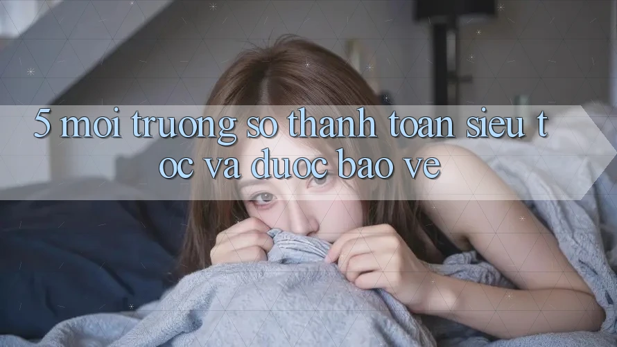 5. Môi trường số Thanh Toán Siêu Tốc Và Được bảo vệ 5. Môi trường số Thanh Toán Siêu Tốc Và Được bảo vệ