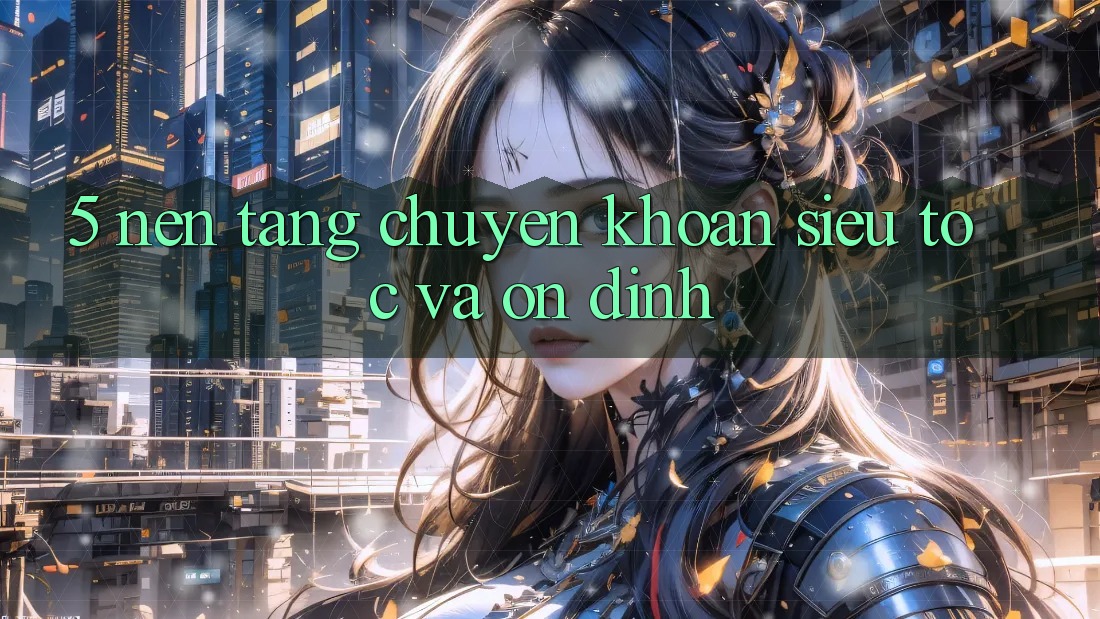 5. Nền tảng Chuyển khoản Siêu Tốc Và Ổn định