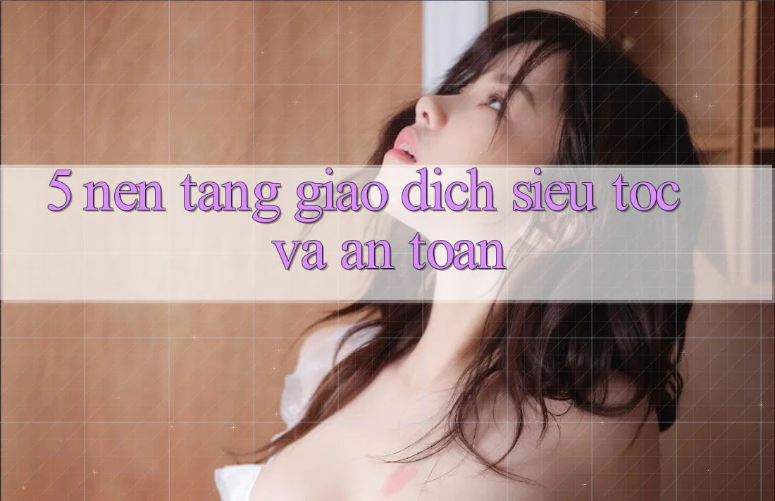 5. Nền tảng Giao dịch Siêu Tốc Và An Toàn