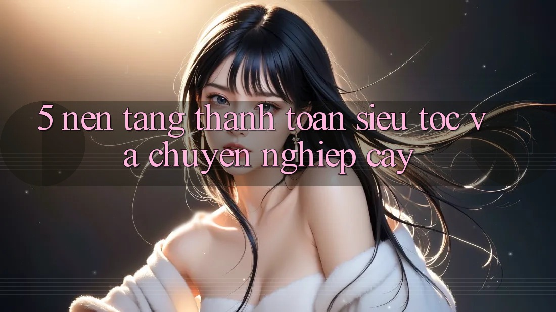 5. Nền tảng Thanh Toán Siêu Tốc Và Chuyên nghiệp cậy