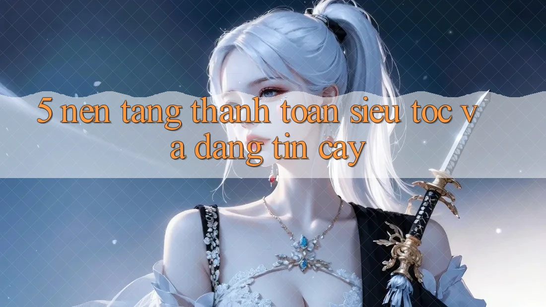 5. Nền tảng Thanh Toán Siêu Tốc Và Đáng tin cậy