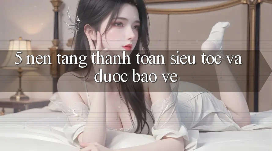 5. Nền tảng Thanh Toán Siêu Tốc Và Được bảo vệ