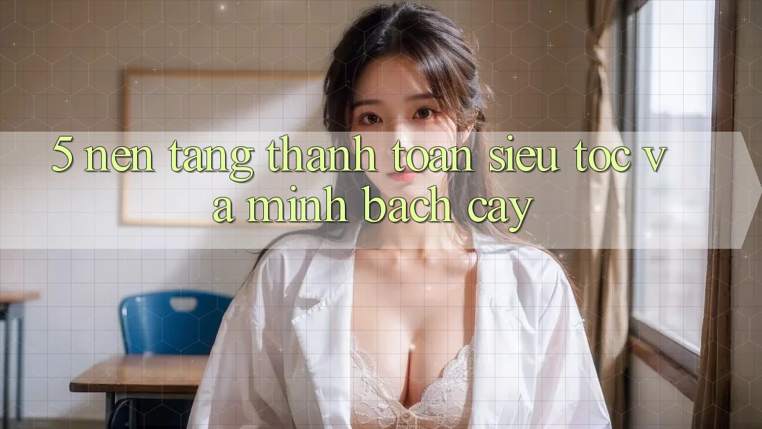 5. Nền tảng Thanh Toán Siêu Tốc Và Minh bạch cậy