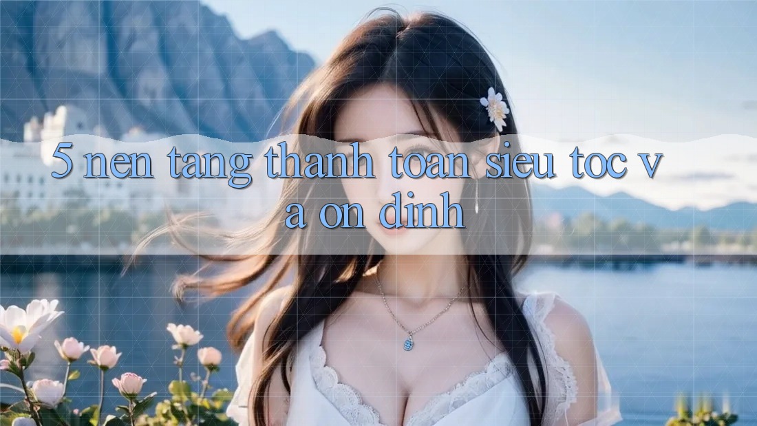 5. Nền tảng Thanh Toán Siêu Tốc Và Ổn định 5. Nền tảng Thanh Toán Siêu Tốc Và Ổn định