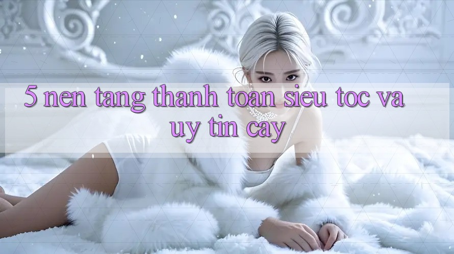 5. Nền tảng Thanh Toán Siêu Tốc Và Uy tín cậy
