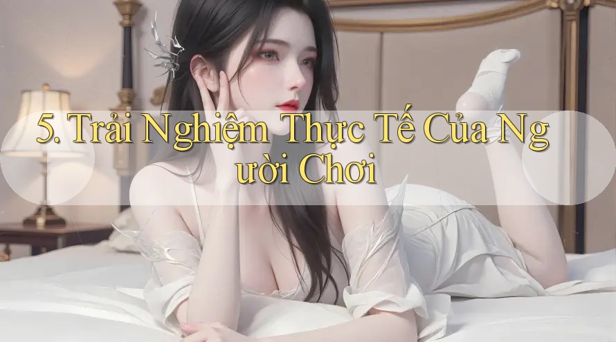 5. Trải Nghiệm Thực Tế Của Người Chơi