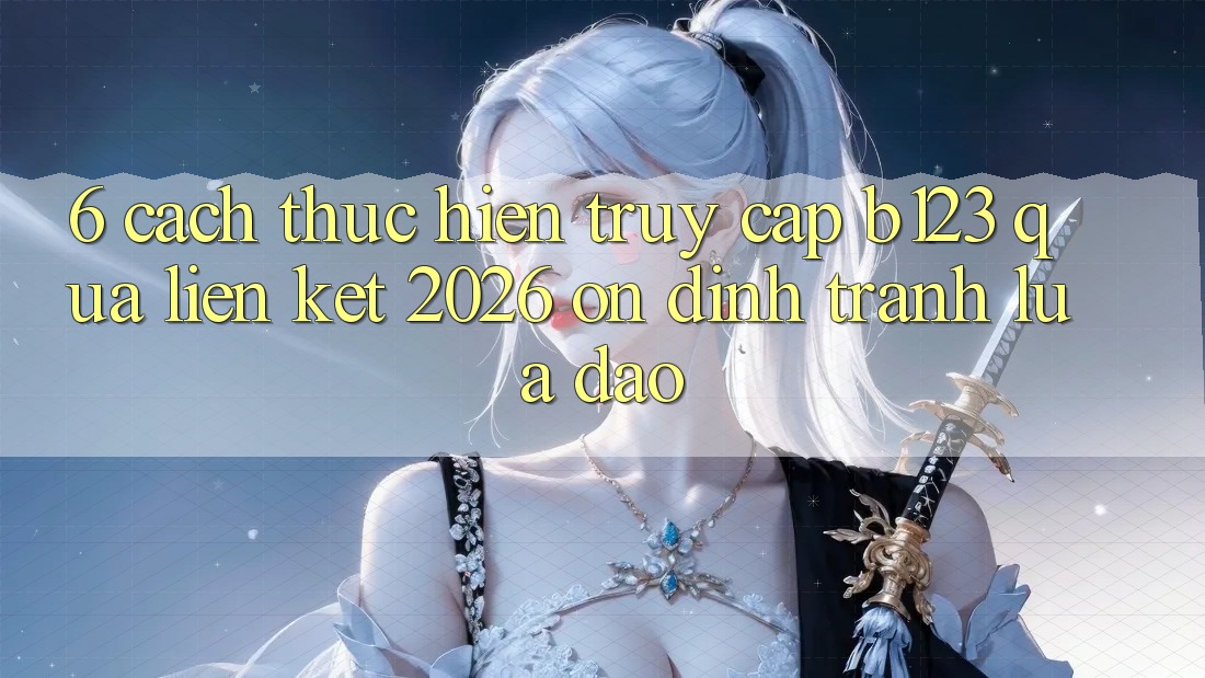 6. Cách thực hiện Truy Cập b123 Qua Liên kết 2026 Ổn định, Tránh Lừa Đảo 6. Cách thực hiện Truy Cập b123 Qua Liên kết 2026 Ổn định, Tránh Lừa Đảo
