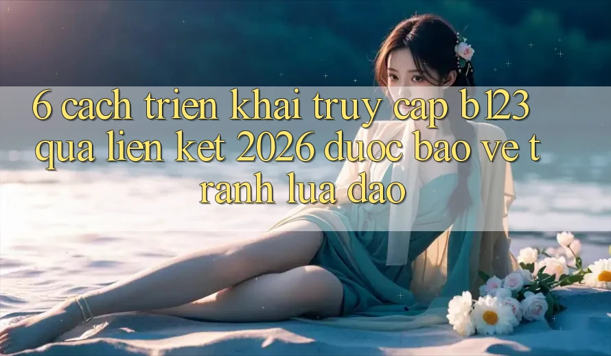 6. Cách triển khai Truy Cập b123 Qua Liên kết 2026 Được bảo vệ, Tránh Lừa Đảo 6. Cách triển khai Truy Cập b123 Qua Liên kết 2026 Được bảo vệ, Tránh Lừa Đảo