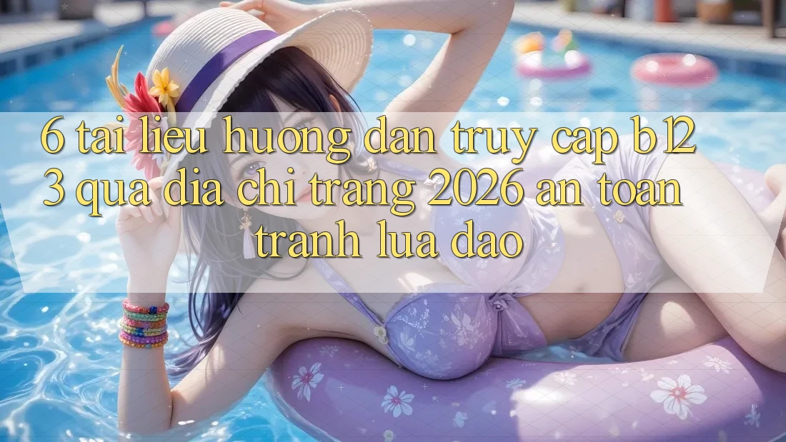 6. Tài liệu hướng dẫn Truy Cập b123 Qua Địa chỉ trang 2026 An Toàn, Tránh Lừa Đảo
