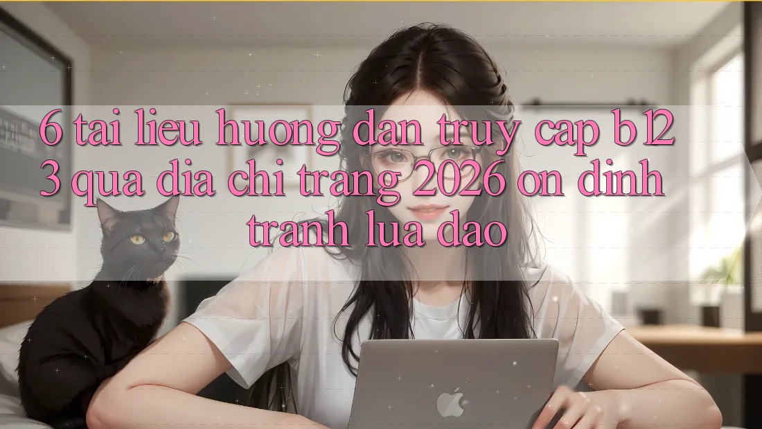 6. Tài liệu hướng dẫn Truy Cập b123 Qua Địa chỉ trang 2026 Ổn định, Tránh Lừa Đảo