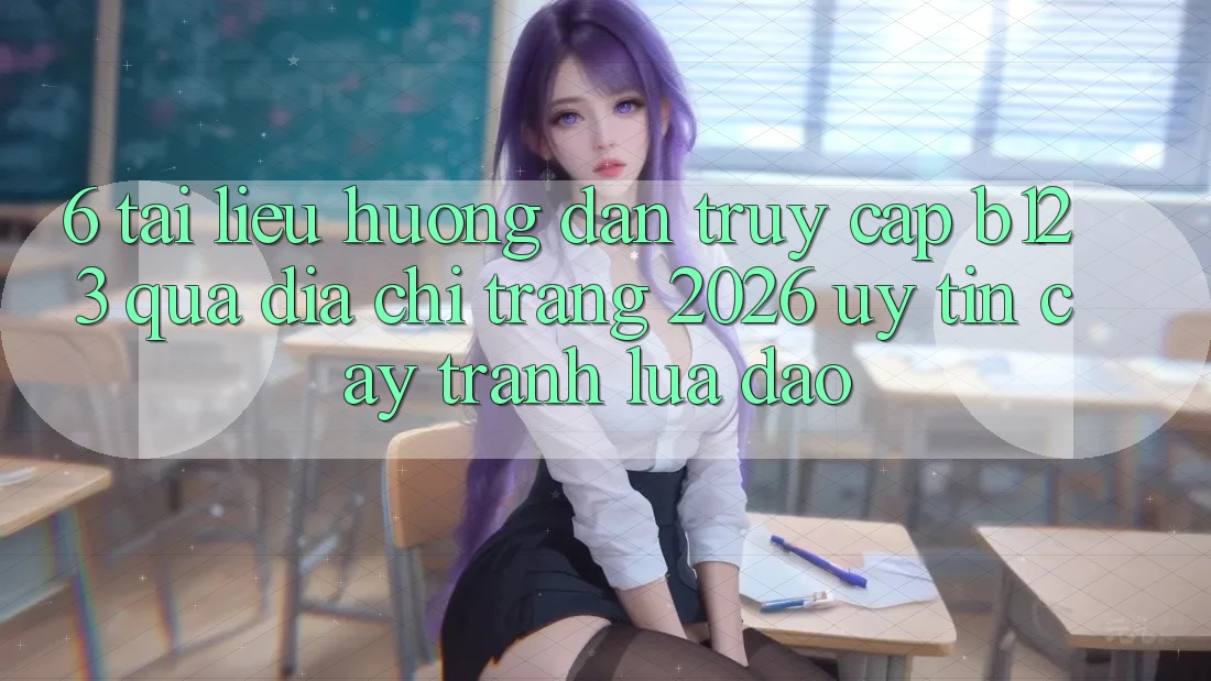 6. Tài liệu hướng dẫn Truy Cập b123 Qua Địa chỉ trang 2026 Uy tín cậy, Tránh Lừa Đảo