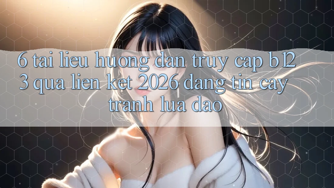 6. Tài liệu hướng dẫn Truy Cập b123 Qua Liên kết 2026 Đáng tin cậy, Tránh Lừa Đảo
