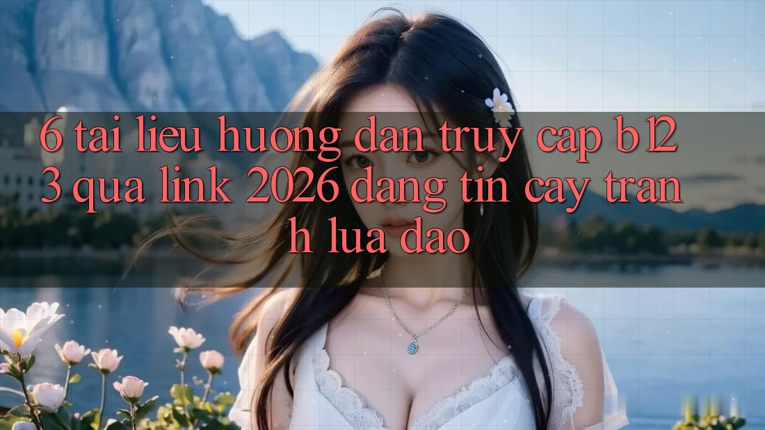 6. Tài liệu hướng dẫn Truy Cập b123 Qua Link 2026 Đáng tin cậy, Tránh Lừa Đảo
