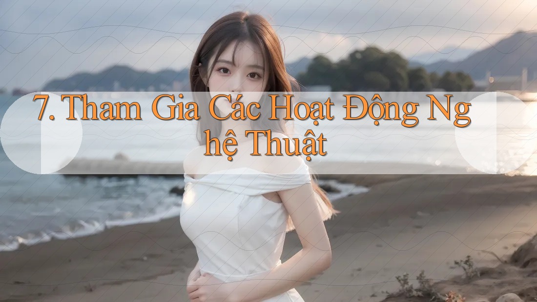 7. Tham Gia Các Hoạt Động Nghệ Thuật