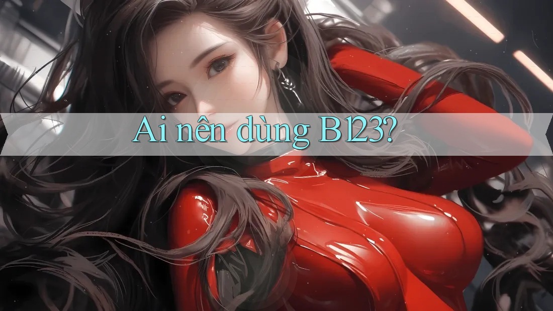 Ai nên dùng B123?