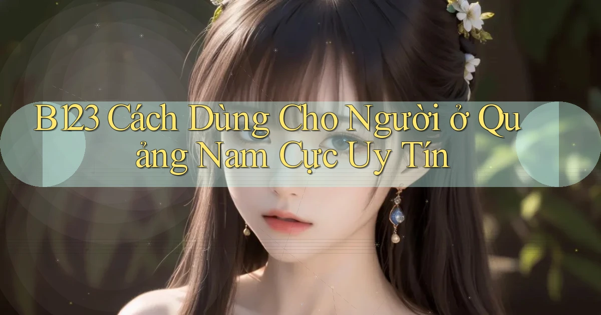 b123 cách dùng cho người ở Quảng Nam cực uy tín