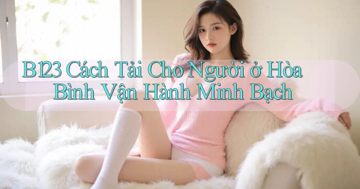 b123 cách tải cho người ở Hòa Bình vận hành minh bạch