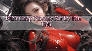 b123 chớp nhoáng xử lý rút tiền