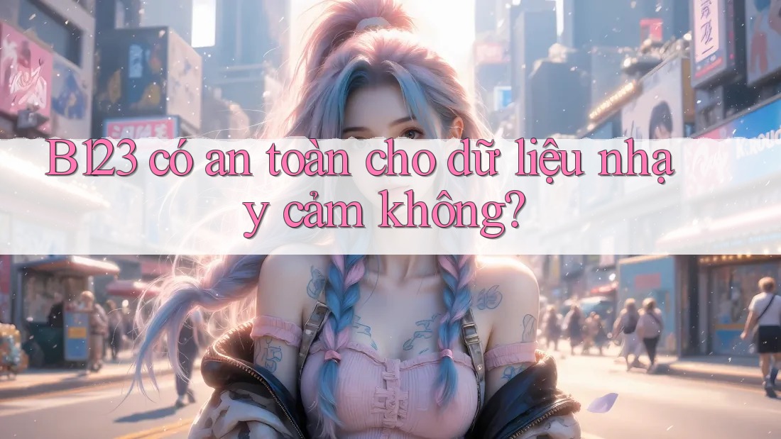 b123 có an toàn cho dữ liệu nhạy cảm không? b123 có an toàn cho dữ liệu nhạy cảm không?