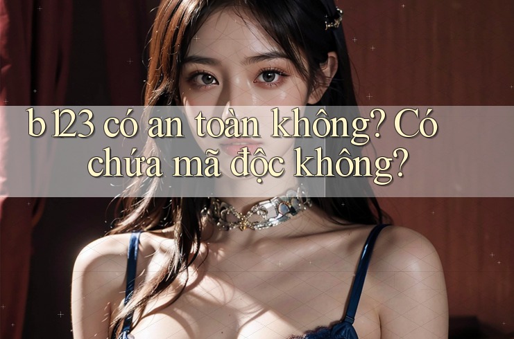 b123 có an toàn không? Có chứa mã độc không? b123 có an toàn không? Có chứa mã độc không?