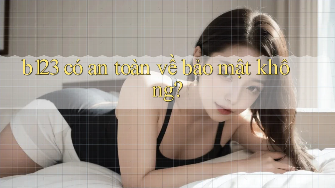 b123 có an toàn về bảo mật không? b123 có an toàn về bảo mật không?