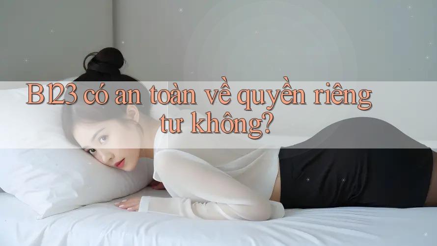 b123 có an toàn về quyền riêng tư không?