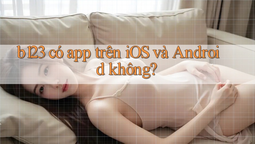 b123 có app trên iOS và Android không?