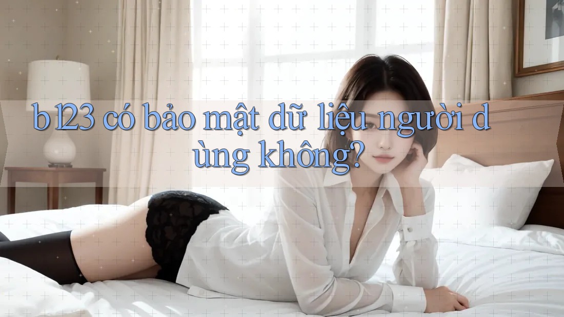 b123 có bảo mật dữ liệu người dùng không?