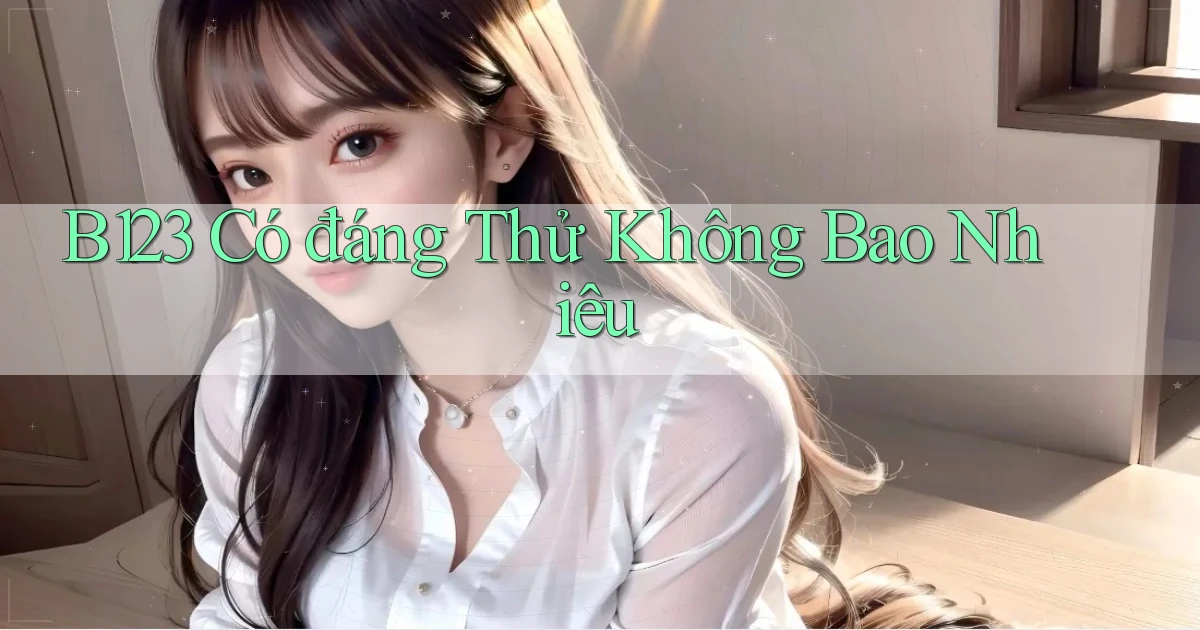 b123 có đáng thử không bao nhiêu