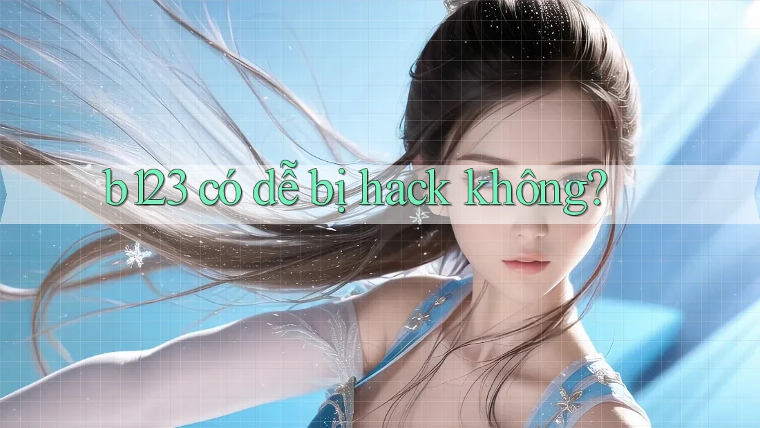 b123 có dễ bị hack không?