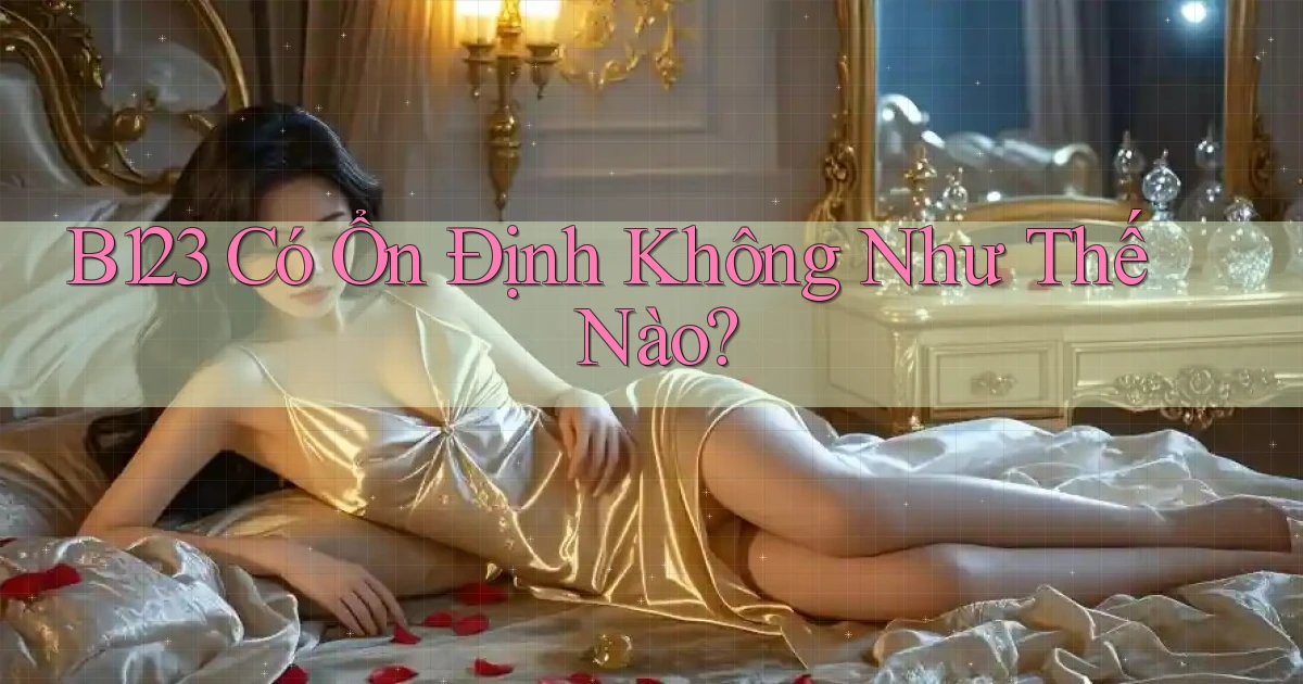 b123 có ổn định không như thế nào