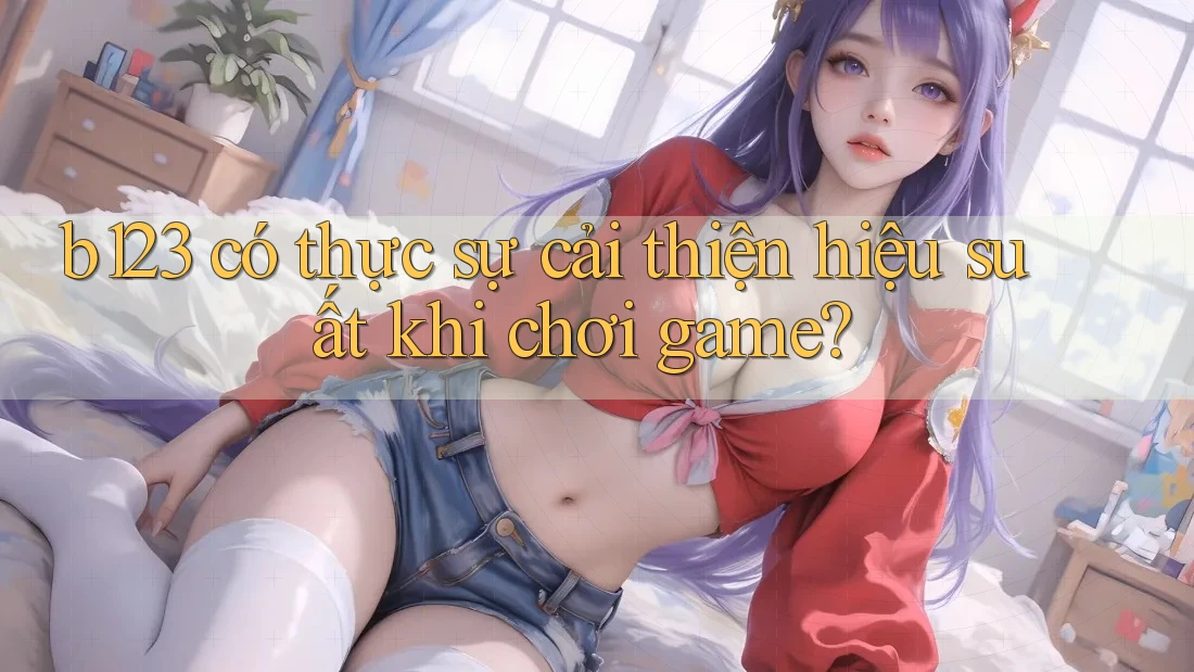 b123 có thực sự cải thiện hiệu suất khi chơi game?