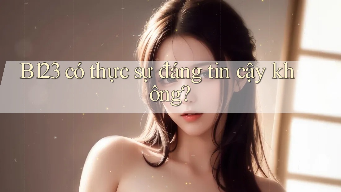 B123 có thực sự đáng tin cậy không?