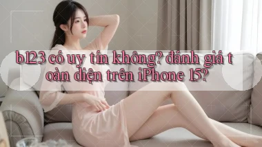 b123 có uy tín không đánh giá toàn diện trên iPhone 15