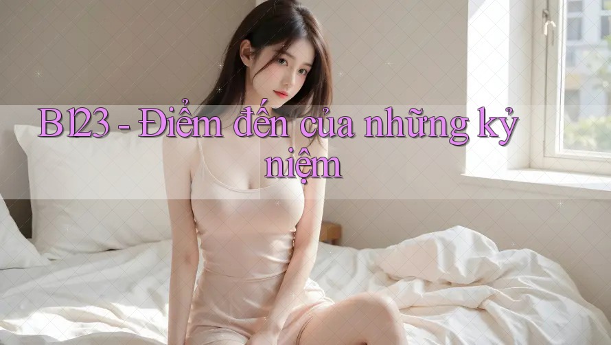 B123 - Điểm đến của những kỷ niệm