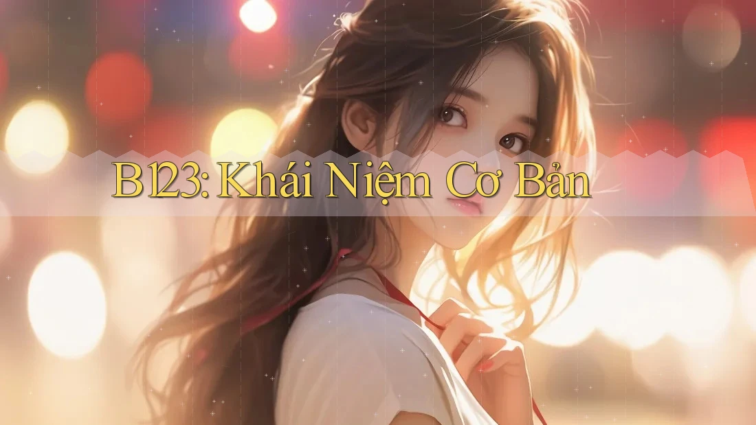 B123: Khái Niệm Cơ Bản