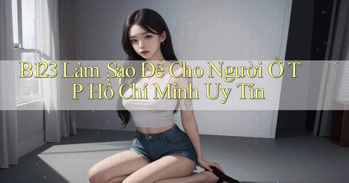b123 làm sao để cho người ở TP Hồ Chí Minh uy tín