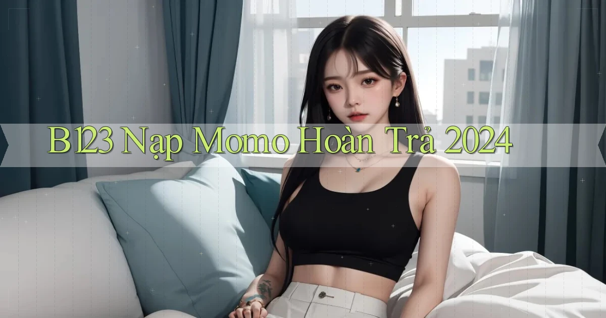 b123 nạp momo hoàn trả 2024