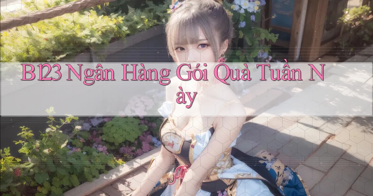 b123 ngân hàng gói quà tuần này