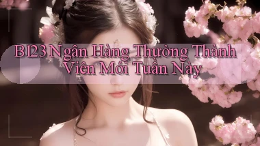 b123 ngân hàng thưởng thành viên mới tuần này