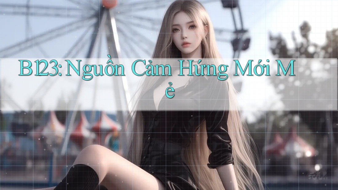 B123: Nguồn Cảm Hứng Mới Mẻ