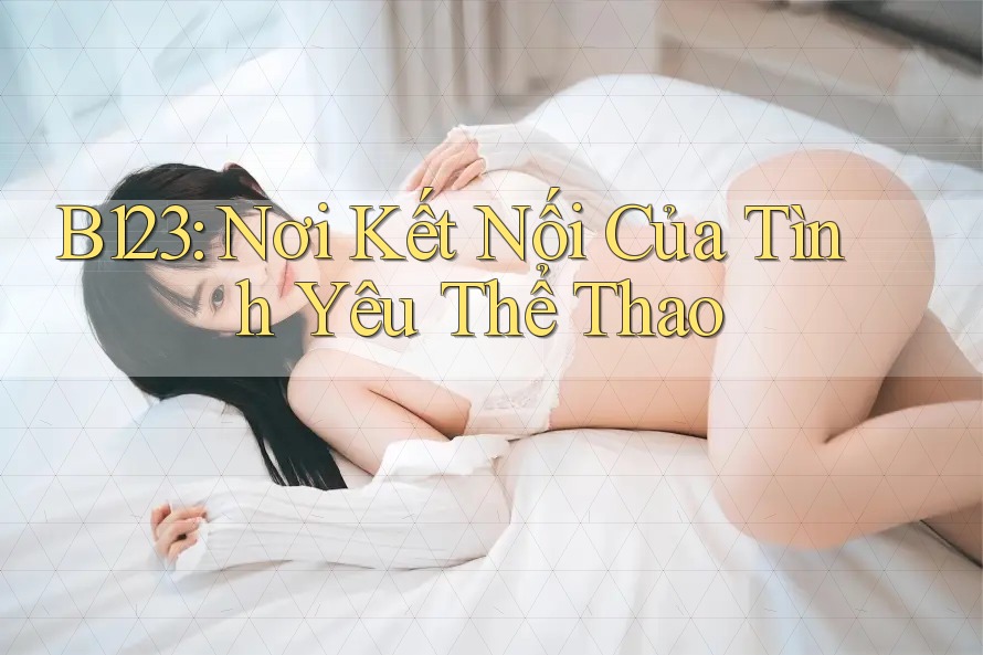 B123: Nơi Kết Nối Của Tình Yêu Thể Thao