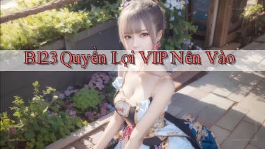 b123 quyền lợi vip nên vào