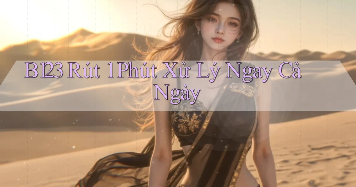 b123 rút 1 phút xử lý ngay cả ngày