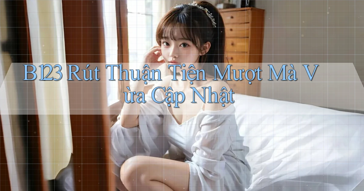 b123 rút thuận tiện mượt mà vừa cập nhật