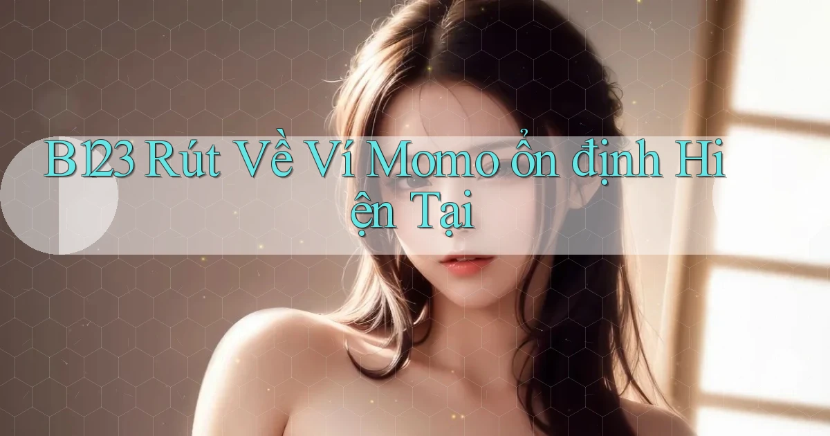 b123 rút về ví momo ổn định hiện tại