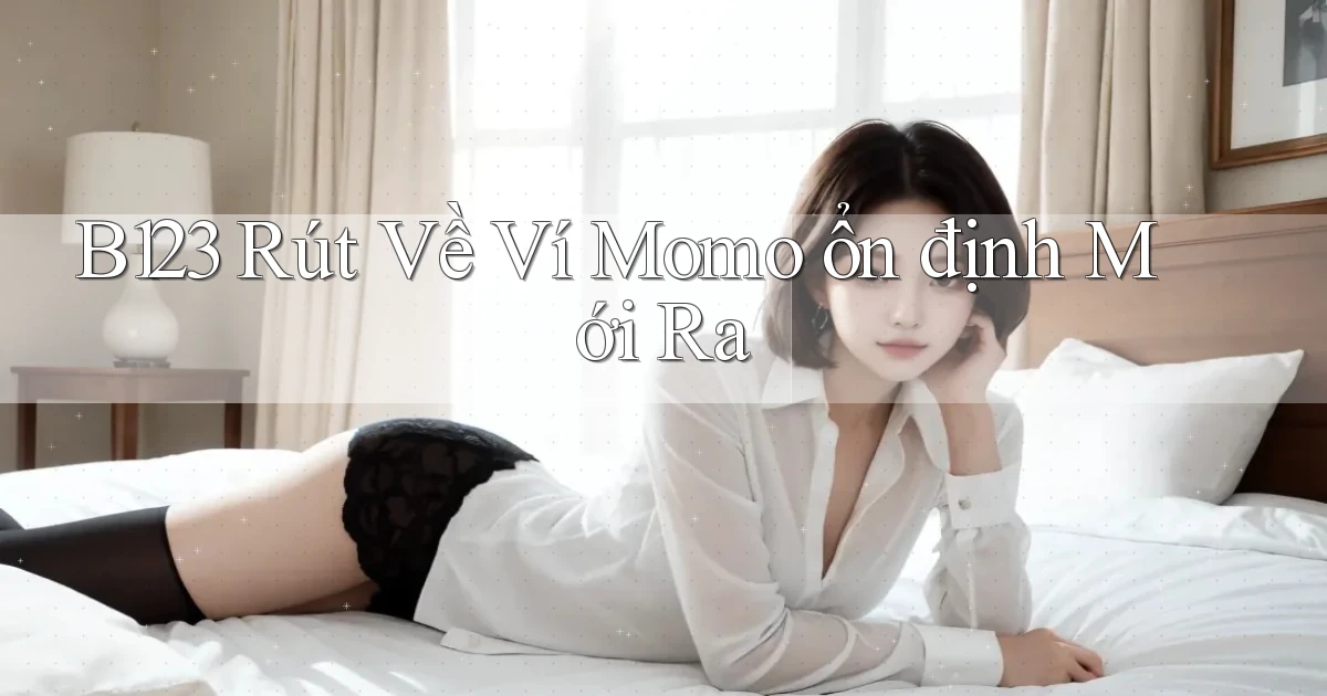 b123 rút về ví momo ổn định mới ra